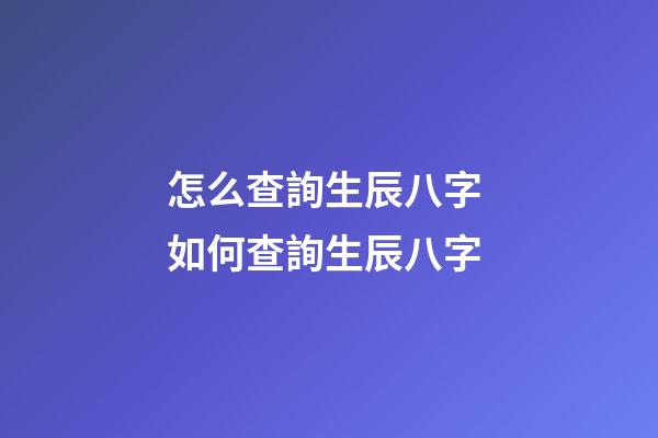 怎么查詢生辰八字 如何查詢生辰八字-第1張-觀點-玄機派